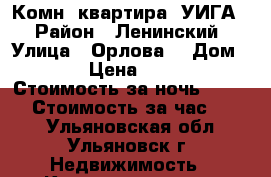 1 Комн. квартира  УИГА. › Район ­ Ленинский › Улица ­ Орлова  › Дом ­ 27 › Цена ­ 1 300 › Стоимость за ночь ­ 1 100 › Стоимость за час ­ 350 - Ульяновская обл., Ульяновск г. Недвижимость » Квартиры аренда посуточно   